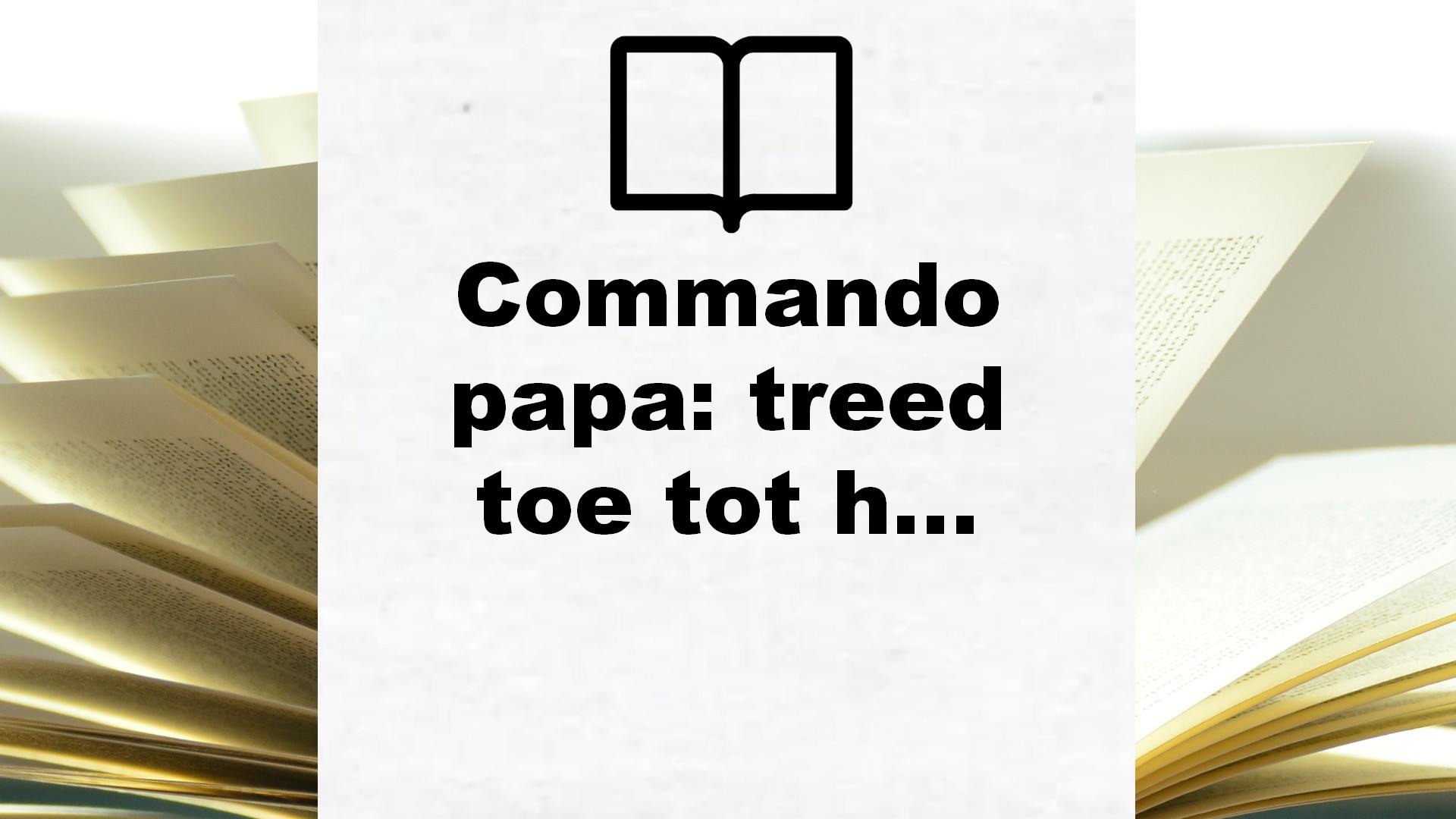 Commando papa: treed toe tot het elitecorps van vaders : voor de eerste 3 jaar – Boekrecensie