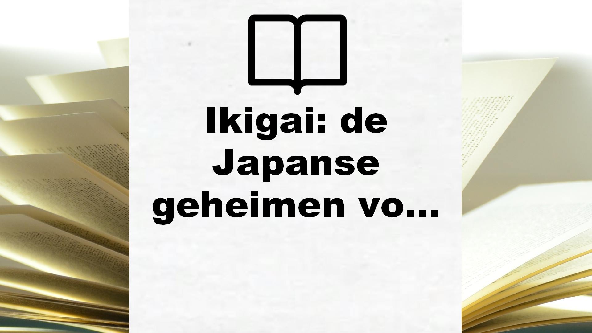 Ikigai: de Japanse geheimen voor een lang, gezond en gelukkig leven – Boekrecensie