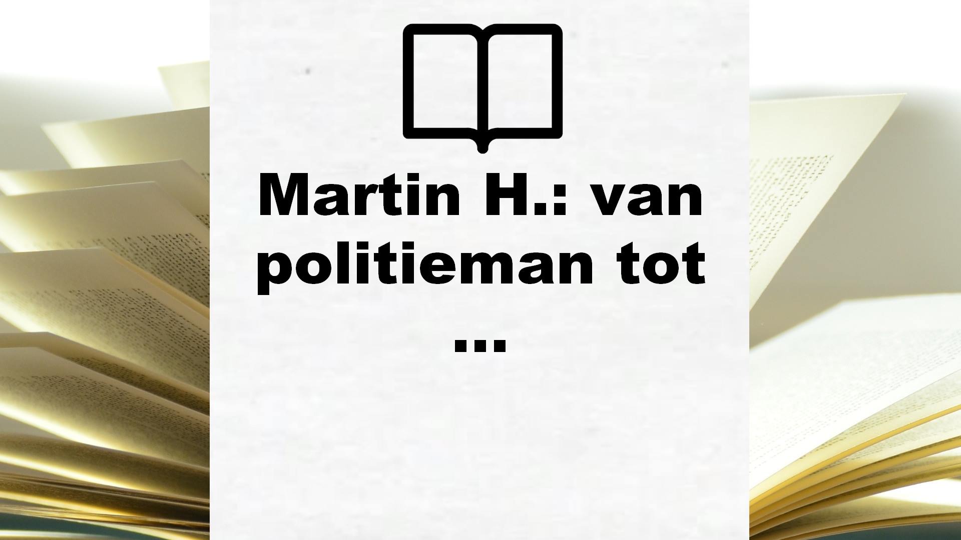 Martin H.: van politieman tot moordenaar van Klaas Bruinsma – Boekrecensie